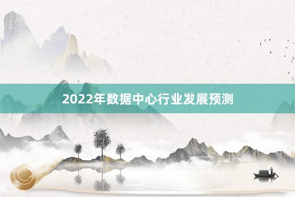 2022年数据中心行业发展预测